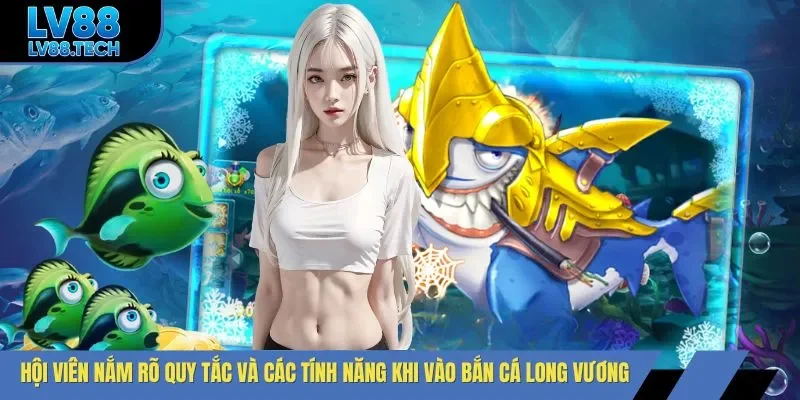 Hội viên nắm rõ quy tắc và các tính năng khi vào bắn cá Long Vương