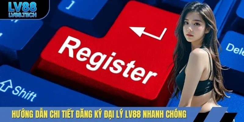Hướng dẫn chi tiết đăng ký đại lý LV88 nhanh chóng